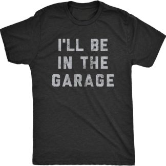 Mens I'll Be In The Garage T Shirt Funny Car Mechanic Dad Graphic Novelty Tee